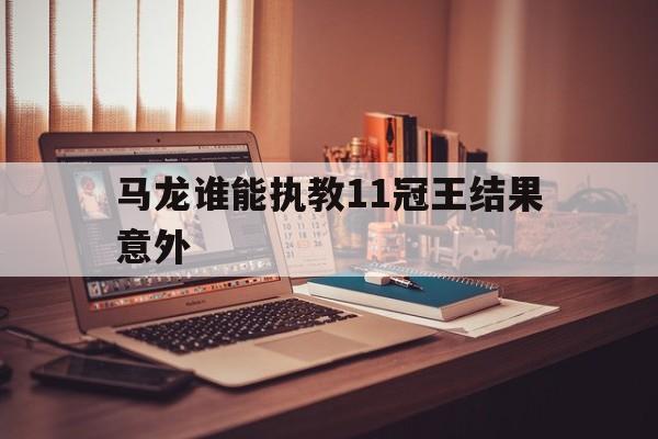 包含马龙谁能执教11冠王结果意外的词条|VG棋牌官方网站