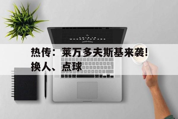 热传：莱万多夫斯基来袭!换人、点球的简单介绍|VG棋牌官网